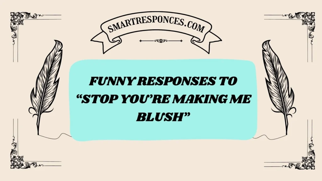 Funny Responses to “Stop You’re Making Me Blush