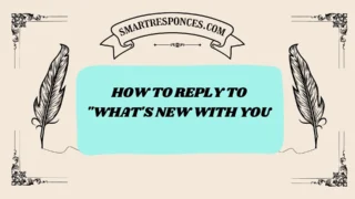 201+ How to Reply to “What’s New With You”