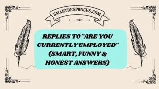 201+ Replies to “Are You Currently Employed” (Smart, Funny & Honest Answers)
