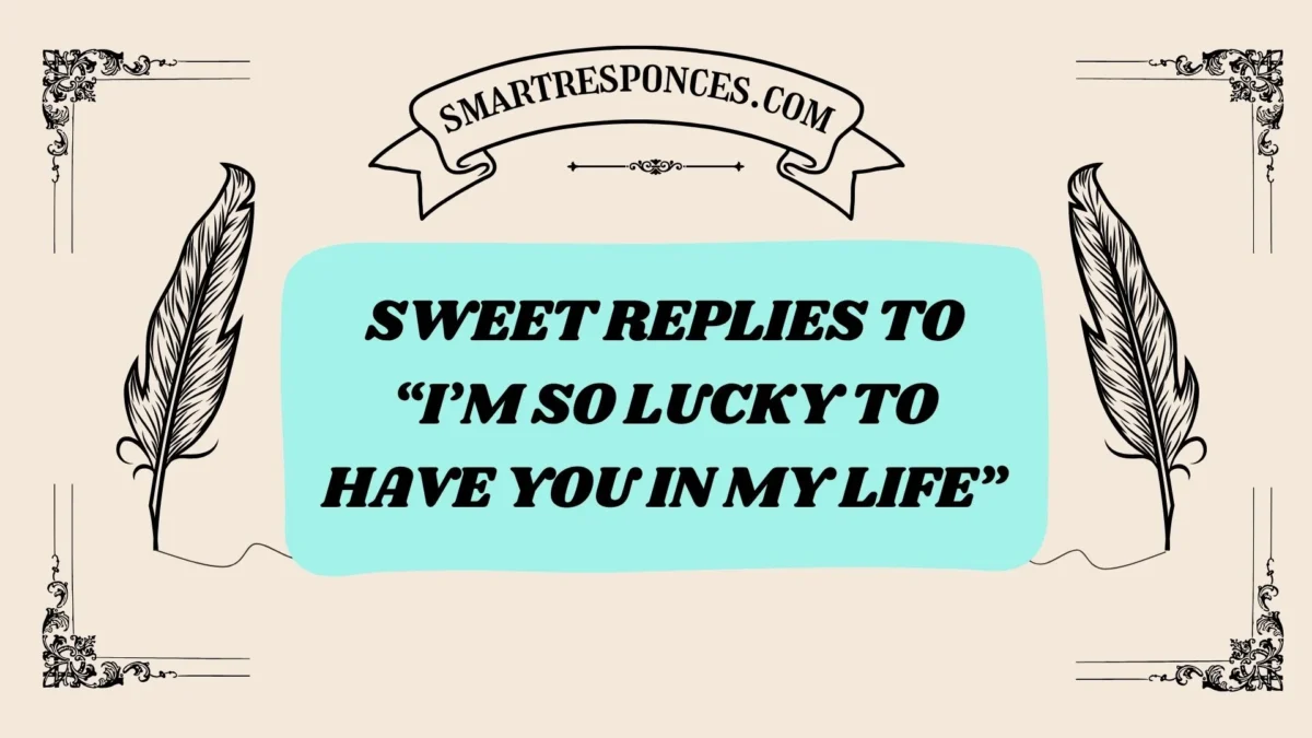 201+ Sweet Replies to “I’m So Lucky to Have You in My Life” 