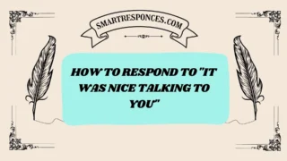 200+ How to Respond to “It Was Nice Talking to You”