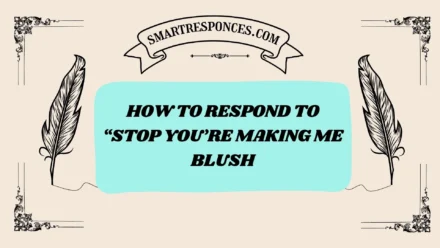 201+ How to Respond to “Stop You’re Making Me Blush” (2025 Edition)