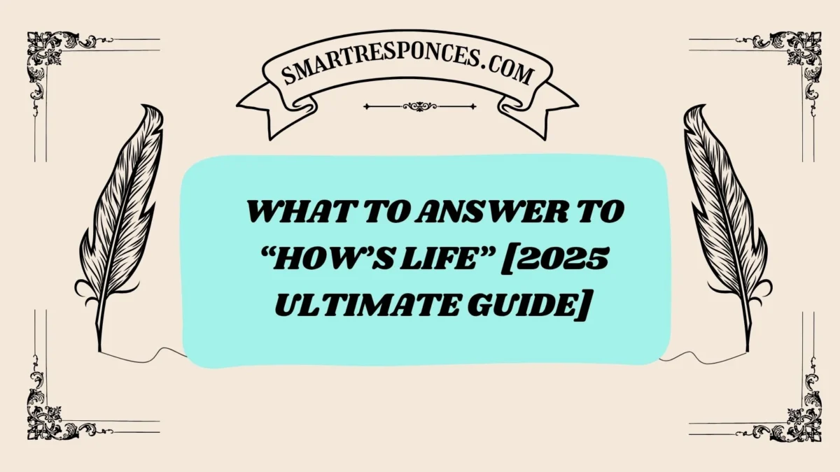 201+ What to Answer to “How’s Life” [2025 Ultimate Guide]