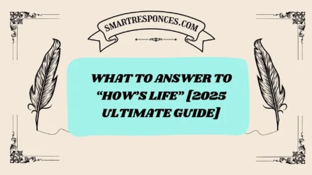 201+ What to Answer to “How’s Life” [2025 Ultimate Guide]