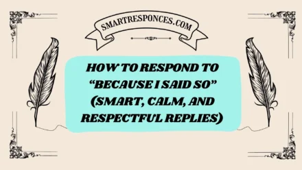 200+ How to Respond to “Because I Said So” (Smart, Calm, and Respectful Replies)