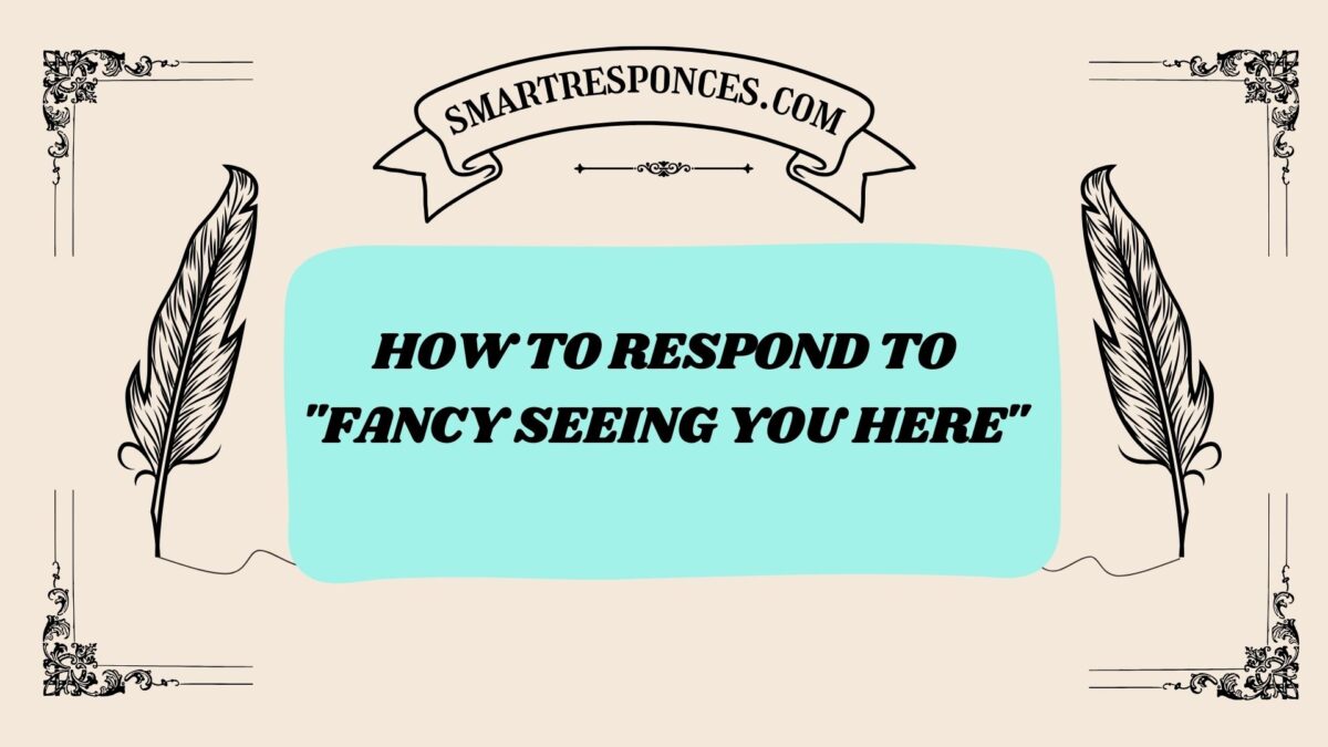 200+ How to Respond to “Fancy Seeing You Here”