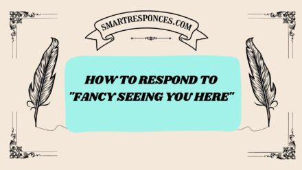 200+ How to Respond to “Fancy Seeing You Here”