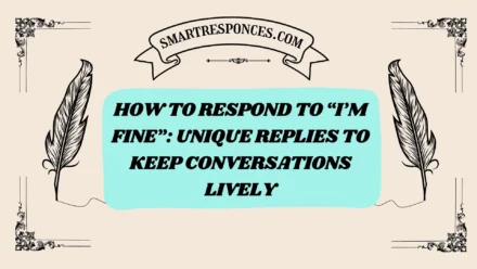 200+ How to Respond to “I’m Fine”: Unique Replies to Keep Conversations Lively