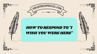 200+ How to Respond to “I Wish You Were Here”
