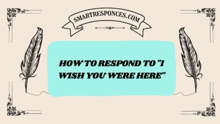 200+ How to Respond to “I Wish You Were Here”