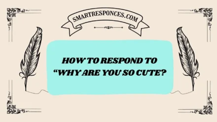 200+ How to Respond to “Why Are You So Cute?”