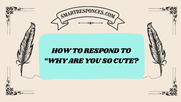 200+ How to Respond to “Why Are You So Cute?”