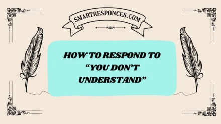 200+ How to Respond to “You Don’t Understand”