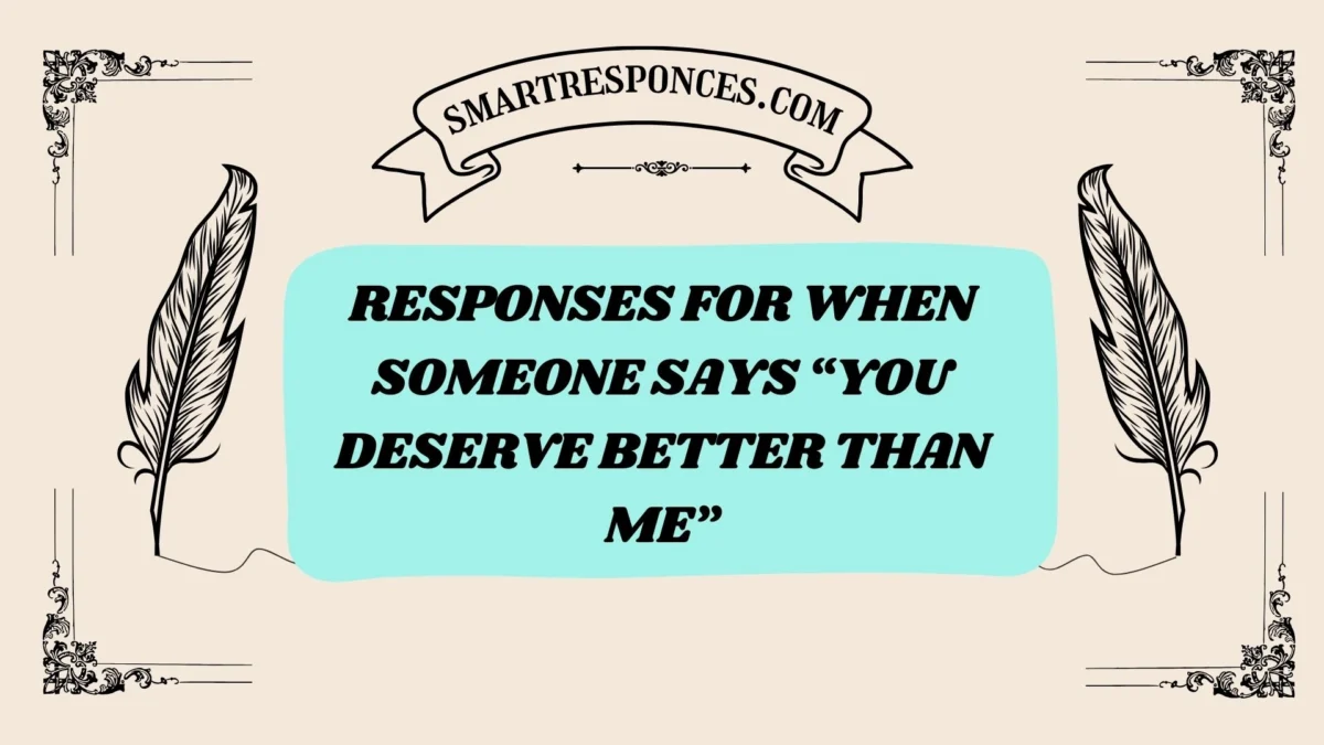 200+ Responses for When Someone Says “You Deserve Better Than Me”