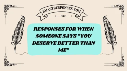 200+ Responses for When Someone Says “You Deserve Better Than Me”
