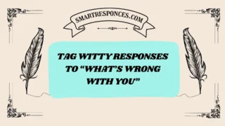 200+ Tag Witty Responses to “What’s Wrong With You”