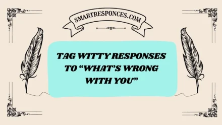 200+ Tag Witty Responses to “What’s Wrong With You”