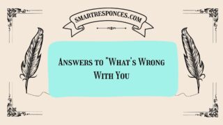 200+ Answers to “What’s Wrong With You