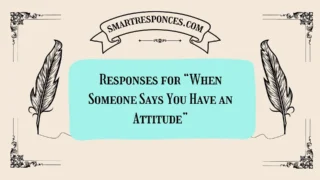 200+ Responses for “When Someone Says You Have an Attitude”