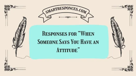 200+ Responses for “When Someone Says You Have an Attitude”