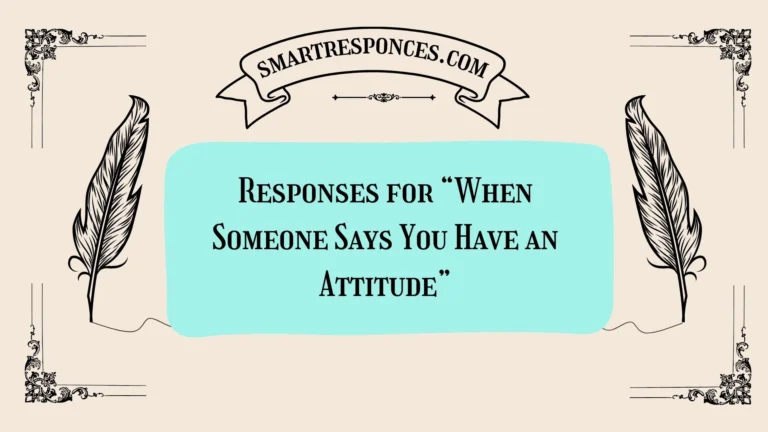 200+ Responses for “When Someone Says You Have an Attitude”