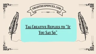 200+ Tag Creative Replies to “If You Say So”