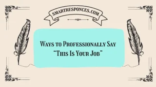200+ Ways to Professionally Say “This Is Your Job”
