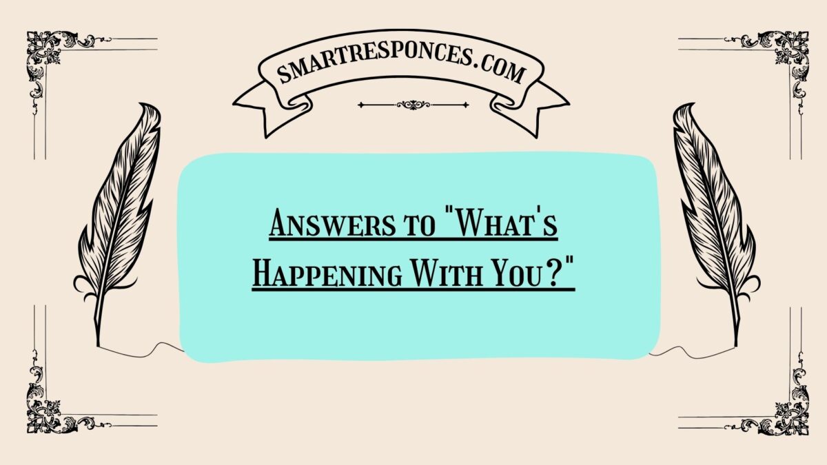 200+ Answers to “What’s Happening With You?”
