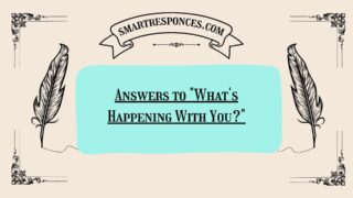 200+ Answers to “What’s Happening With You?”